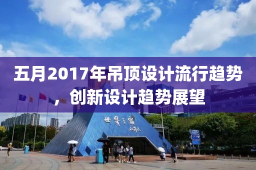 五月2017年吊顶设计流行趋势，创新设计趋势展望