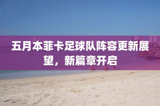 五月本菲卡足球队阵容更新展望，新篇章开启