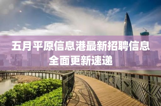 五月平原信息港最新招聘信息全面更新速递