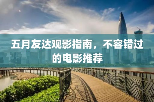 五月友达观影指南，不容错过的电影推荐