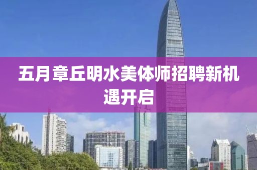 五月章丘明水美体师招聘新机遇开启