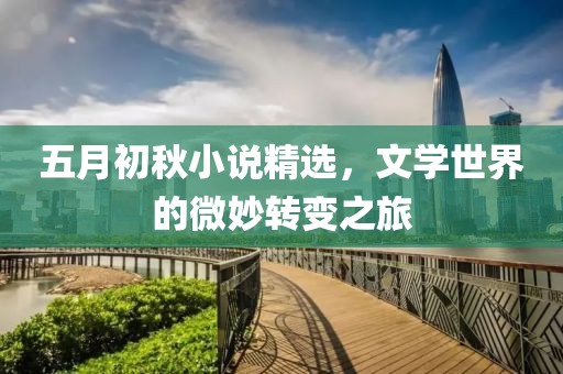 五月初秋小说精选，文学世界的微妙转变之旅