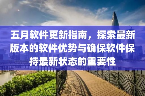 五月软件更新指南，探索最新版本的软件优势与确保软件保持最新状态的重要性