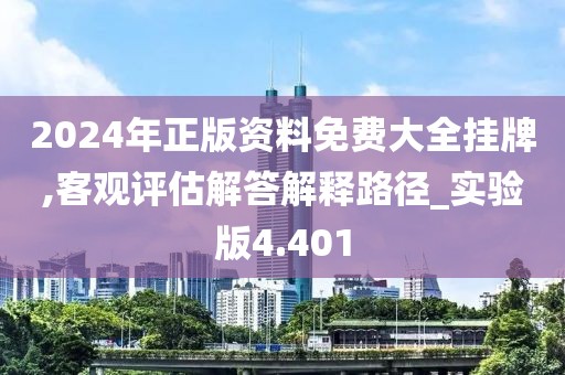 2024年正版资料免费大全挂牌,客观评估解答解释路径_实验版4.401