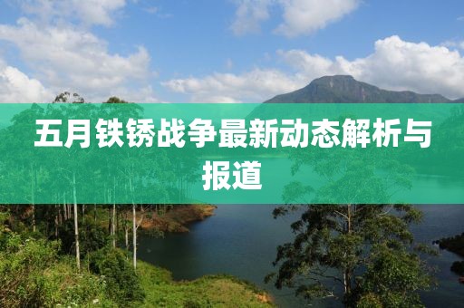 五月铁锈战争最新动态解析与报道