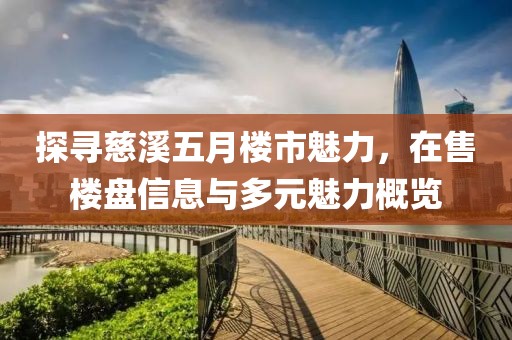 探寻慈溪五月楼市魅力，在售楼盘信息与多元魅力概览