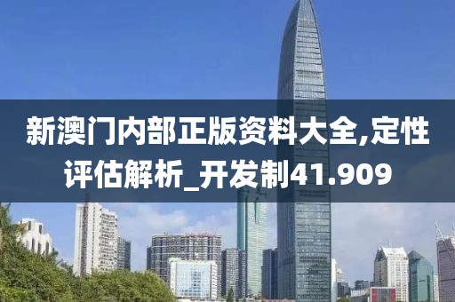 新澳门内部正版资料大全,定性评估解析_开发制41.909
