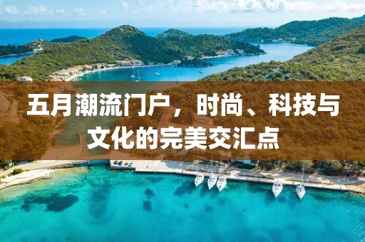 五月潮流门户，时尚、科技与文化的完美交汇点