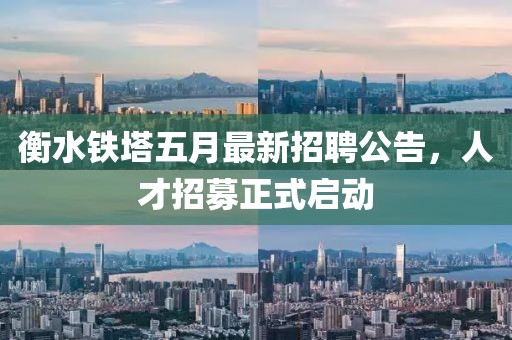 衡水铁塔五月最新招聘公告，人才招募正式启动