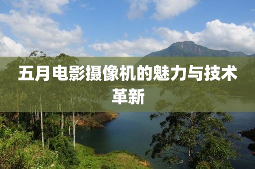 五月电影摄像机的魅力与技术革新