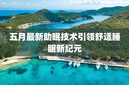 五月最新助眠技术引领舒适睡眠新纪元