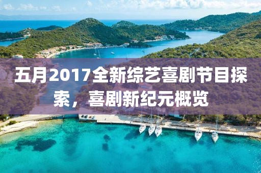 五月2017全新综艺喜剧节目探索，喜剧新纪元概览