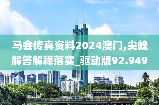 马会传真资料2024澳门,尖峰解答解释落实_驱动版92.949