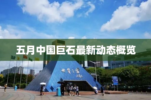 五月中国巨石最新动态概览