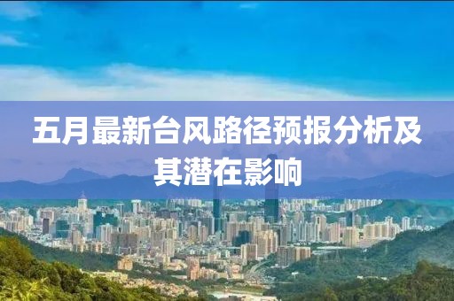 五月最新台风路径预报分析及其潜在影响