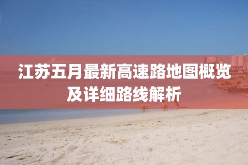 江苏五月最新高速路地图概览及详细路线解析