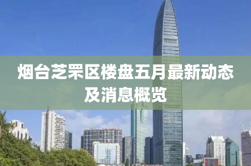 烟台芝罘区楼盘五月最新动态及消息概览