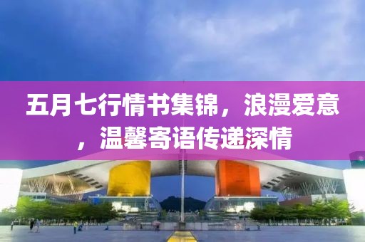 五月七行情书集锦，浪漫爱意，温馨寄语传递深情