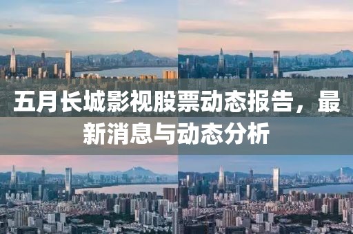 五月长城影视股票动态报告，最新消息与动态分析