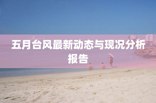 五月台风最新动态与现况分析报告