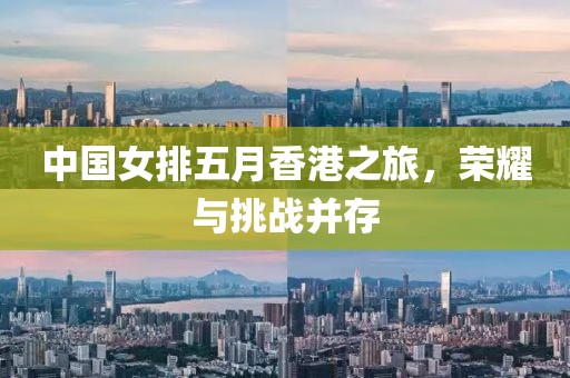 中国女排五月香港之旅，荣耀与挑战并存
