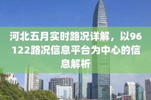 河北五月实时路况详解，以96122路况信息平台为中心的信息解析