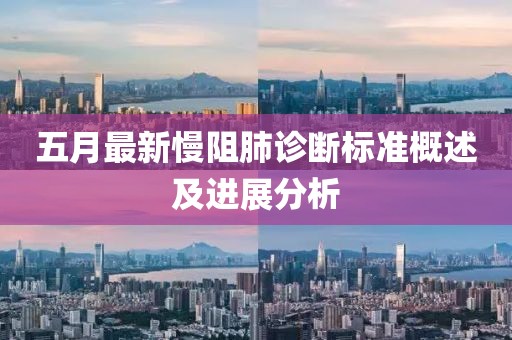 五月最新慢阻肺诊断标准概述及进展分析