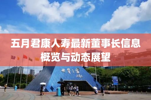 五月君康人寿最新董事长信息概览与动态展望