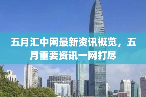 五月汇中网最新资讯概览，五月重要资讯一网打尽