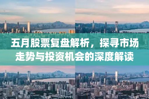 五月股票复盘解析，探寻市场走势与投资机会的深度解读