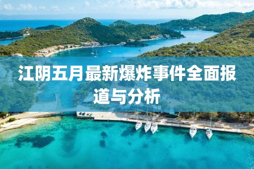 江阴五月最新爆炸事件全面报道与分析