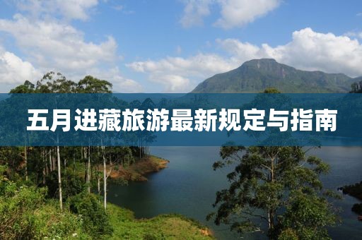 五月进藏旅游最新规定与指南