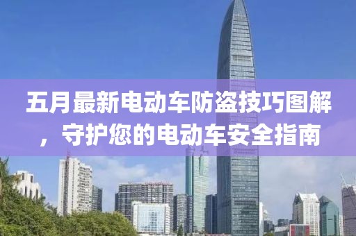 五月最新电动车防盗技巧图解，守护您的电动车安全指南