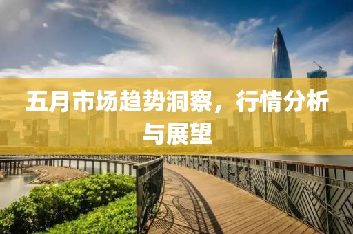 五月市场趋势洞察，行情分析与展望