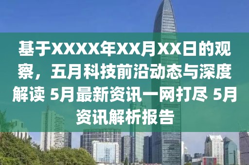 基于XXXX年XX月XX日的观察，五月科技前沿动态与深度解读 5月最新资讯一网打尽 5月资讯解析报告