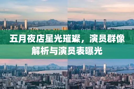五月夜店星光璀璨，演员群像解析与演员表曝光
