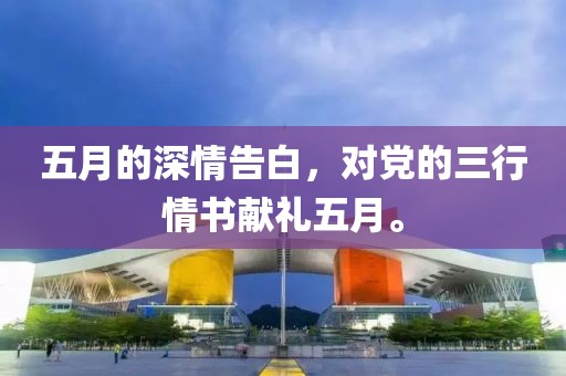 五月的深情告白，对党的三行情书献礼五月。