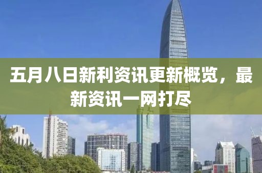 五月八日新利资讯更新概览，最新资讯一网打尽
