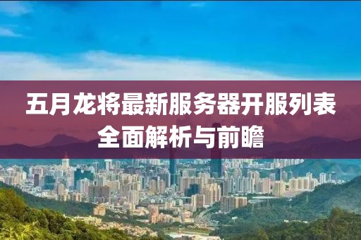 五月龙将最新服务器开服列表全面解析与前瞻