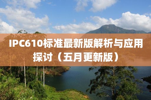 IPC610标准最新版解析与应用探讨（五月更新版）