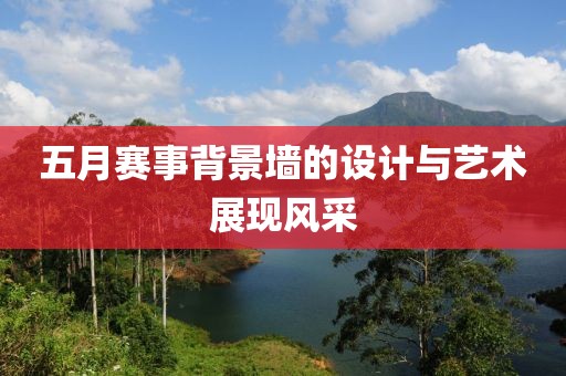 五月赛事背景墙的设计与艺术展现风采
