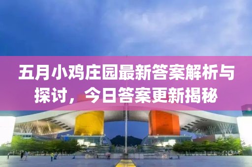 五月小鸡庄园最新答案解析与探讨，今日答案更新揭秘
