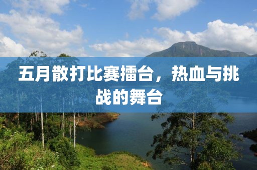 五月散打比赛擂台，热血与挑战的舞台