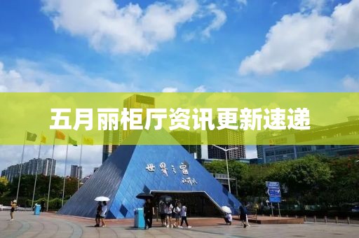 五月丽柜厅资讯更新速递
