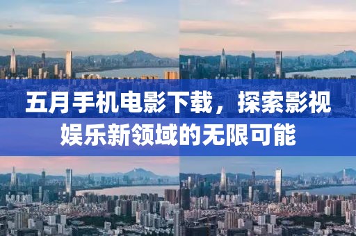五月手机电影下载，探索影视娱乐新领域的无限可能