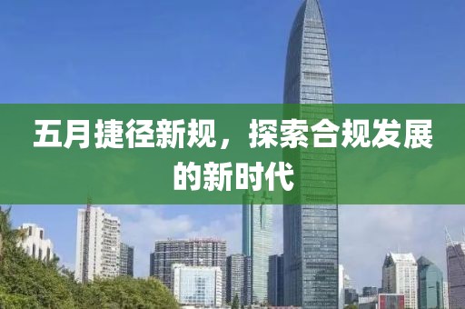 五月捷径新规，探索合规发展的新时代