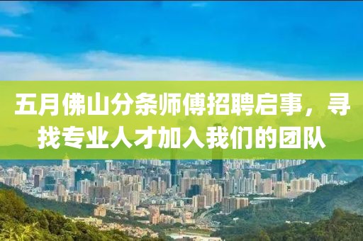 五月佛山分条师傅招聘启事，寻找专业人才加入我们的团队