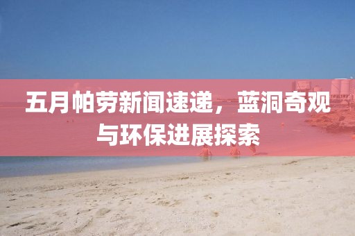 五月帕劳新闻速递，蓝洞奇观与环保进展探索