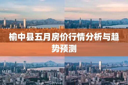 榆中县五月房价行情分析与趋势预测