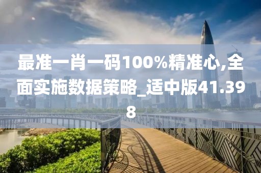最准一肖一码100%精准心,全面实施数据策略_适中版41.398